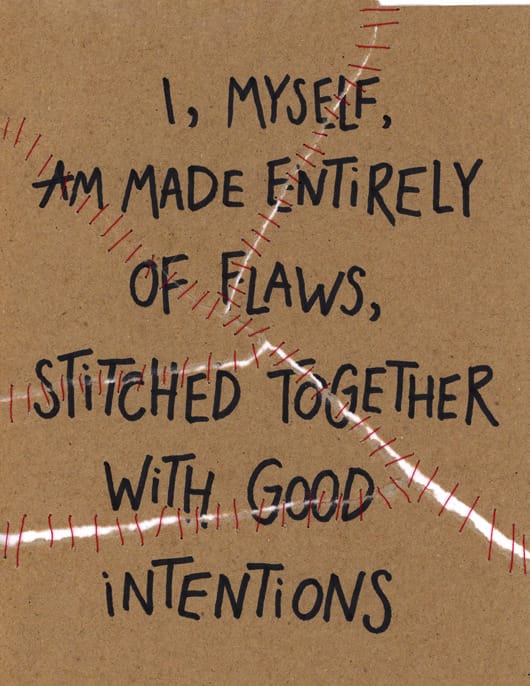 “I, myself, am made entirely of flaws, stitched together with good intentions.” ― Augusten Burroughs
